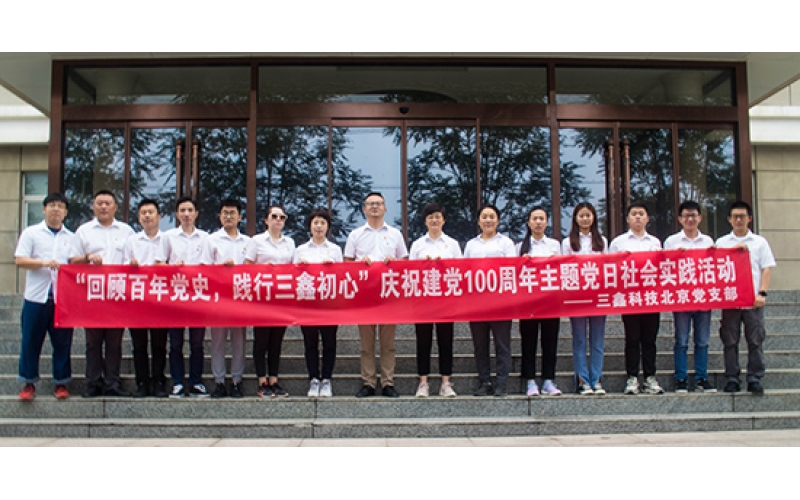 “回顾百年党史，践行三鑫初心”——三鑫科技北京党支部庆祝建党100周年主题党日社会实践